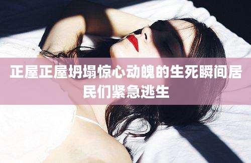 正屋正屋坍塌惊心动魄的生死瞬间居民们紧急逃生