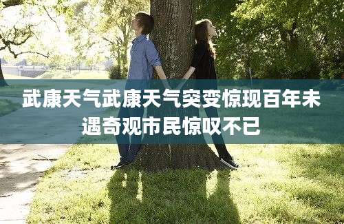 武康天气武康天气突变惊现百年未遇奇观市民惊叹不已