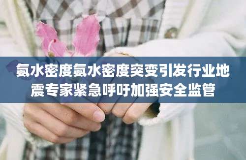氨水密度氨水密度突变引发行业地震专家紧急呼吁加强安全监管