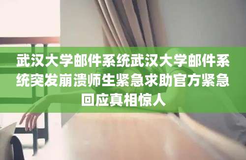 武汉大学邮件系统武汉大学邮件系统突发崩溃师生紧急求助官方紧急回应真相惊人