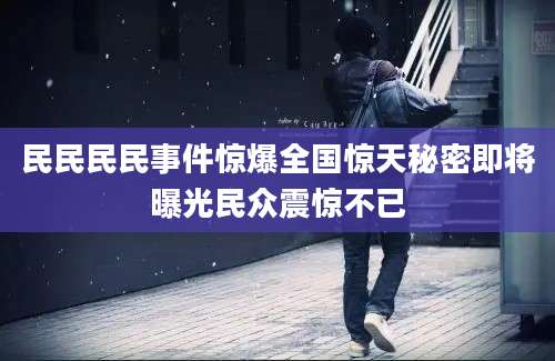 民民民民事件惊爆全国惊天秘密即将曝光民众震惊不已
