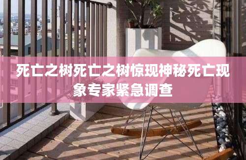 死亡之树死亡之树惊现神秘死亡现象专家紧急调查