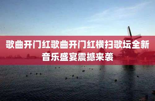 歌曲开门红歌曲开门红横扫歌坛全新音乐盛宴震撼来袭