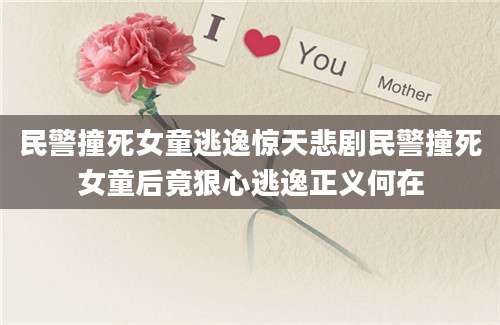 民警撞死女童逃逸惊天悲剧民警撞死女童后竟狠心逃逸正义何在