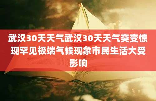 武汉30天天气武汉30天天气突变惊现罕见极端气候现象市民生活大受影响