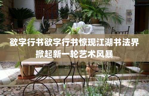 欲字行书欲字行书惊现江湖书法界掀起新一轮艺术风暴