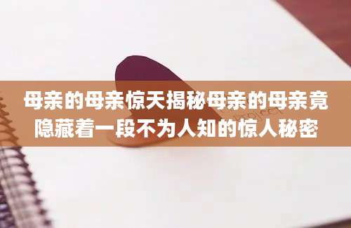 母亲的母亲惊天揭秘母亲的母亲竟隐藏着一段不为人知的惊人秘密