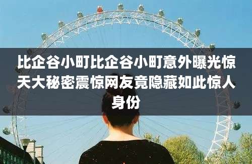 比企谷小町比企谷小町意外曝光惊天大秘密震惊网友竟隐藏如此惊人身份