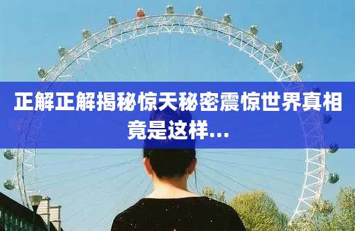 正解正解揭秘惊天秘密震惊世界真相竟是这样...