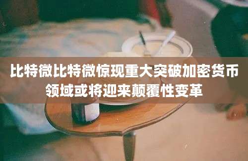 比特微比特微惊现重大突破加密货币领域或将迎来颠覆性变革