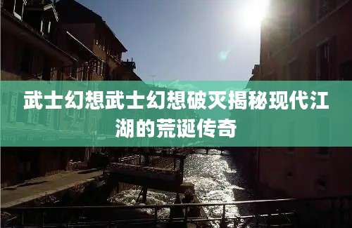 武士幻想武士幻想破灭揭秘现代江湖的荒诞传奇