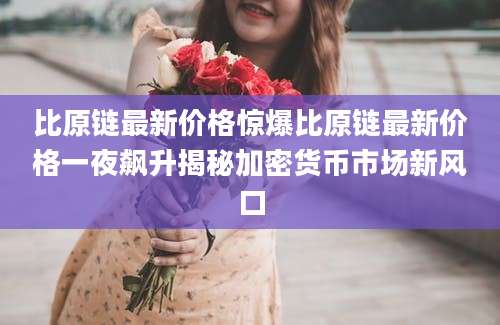 比原链最新价格惊爆比原链最新价格一夜飙升揭秘加密货币市场新风口