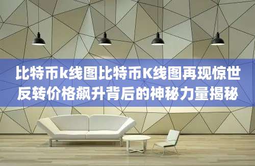 比特币k线图比特币K线图再现惊世反转价格飙升背后的神秘力量揭秘