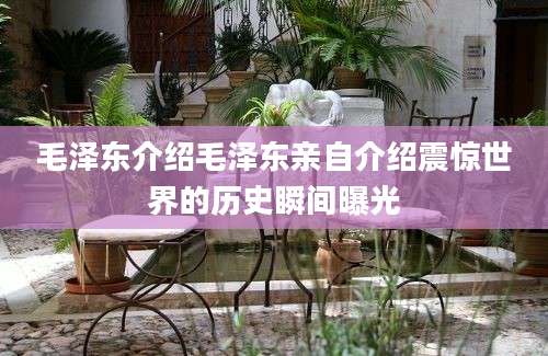 毛泽东介绍毛泽东亲自介绍震惊世界的历史瞬间曝光