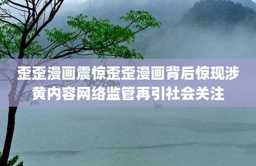 歪歪漫画震惊歪歪漫画背后惊现涉黄内容网络监管再引社会关注