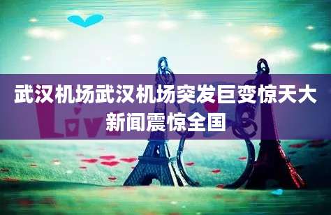武汉机场武汉机场突发巨变惊天大新闻震惊全国