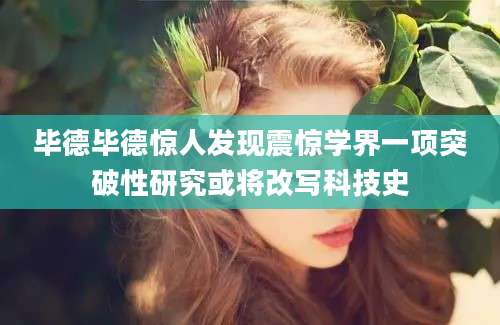 毕德毕德惊人发现震惊学界一项突破性研究或将改写科技史