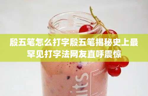 殷五笔怎么打字殷五笔揭秘史上最罕见打字法网友直呼震惊