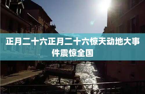 正月二十六正月二十六惊天动地大事件震惊全国