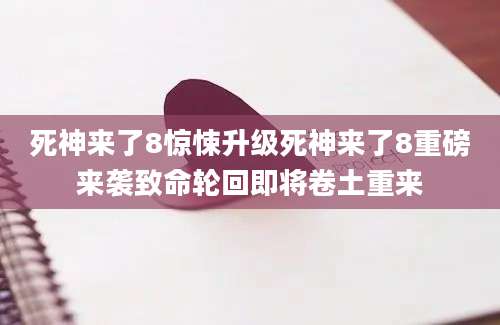 死神来了8惊悚升级死神来了8重磅来袭致命轮回即将卷土重来