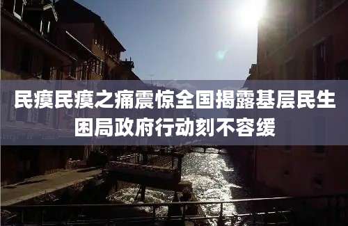 民瘼民瘼之痛震惊全国揭露基层民生困局政府行动刻不容缓