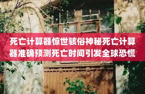 死亡计算器惊世骇俗神秘死亡计算器准确预测死亡时间引发全球恐慌