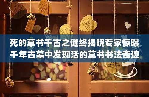死的草书千古之谜终揭晓专家惊曝千年古墓中发现活的草书书法奇迹