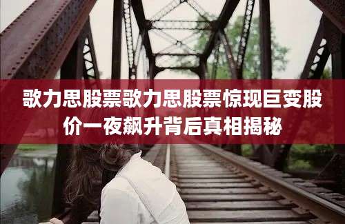 歌力思股票歌力思股票惊现巨变股价一夜飙升背后真相揭秘