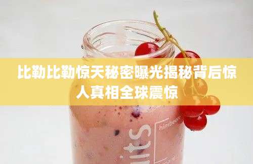 比勒比勒惊天秘密曝光揭秘背后惊人真相全球震惊