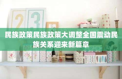 民族政策民族政策大调整全国震动民族关系迎来新篇章