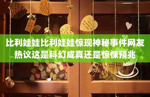 比利娃娃比利娃娃惊现神秘事件网友热议这是科幻成真还是惊悚预兆