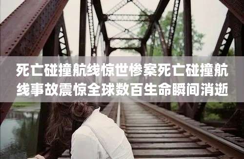 死亡碰撞航线惊世惨案死亡碰撞航线事故震惊全球数百生命瞬间消逝