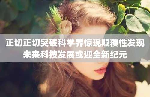 正切正切突破科学界惊现颠覆性发现未来科技发展或迎全新纪元