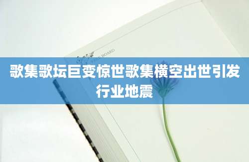 歌集歌坛巨变惊世歌集横空出世引发行业地震