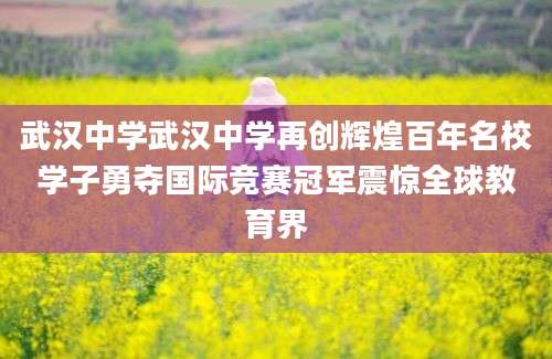 武汉中学武汉中学再创辉煌百年名校学子勇夺国际竞赛冠军震惊全球教育界