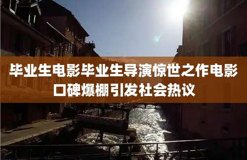 毕业生电影毕业生导演惊世之作电影口碑爆棚引发社会热议