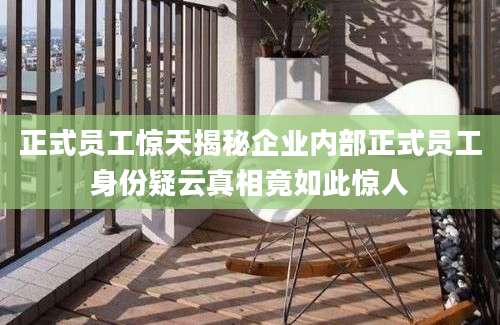 正式员工惊天揭秘企业内部正式员工身份疑云真相竟如此惊人
