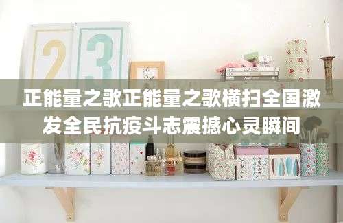 正能量之歌正能量之歌横扫全国激发全民抗疫斗志震撼心灵瞬间