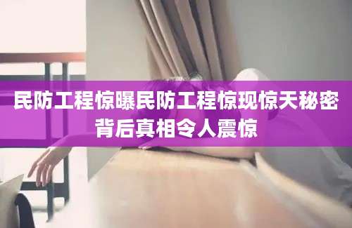 民防工程惊曝民防工程惊现惊天秘密背后真相令人震惊