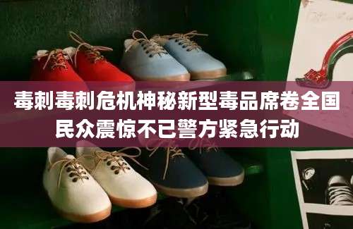 毒刺毒刺危机神秘新型毒品席卷全国民众震惊不已警方紧急行动