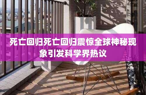 死亡回归死亡回归震惊全球神秘现象引发科学界热议