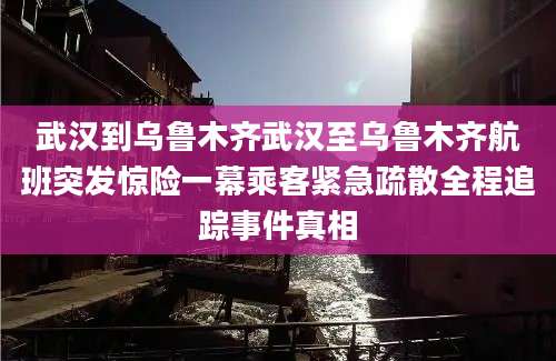 武汉到乌鲁木齐武汉至乌鲁木齐航班突发惊险一幕乘客紧急疏散全程追踪事件真相