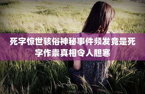 死字惊世骇俗神秘事件频发竟是死字作祟真相令人胆寒