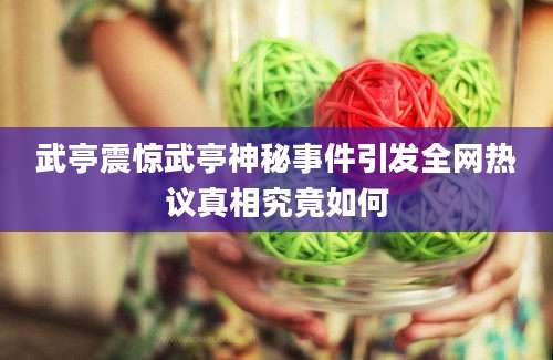 武亭震惊武亭神秘事件引发全网热议真相究竟如何