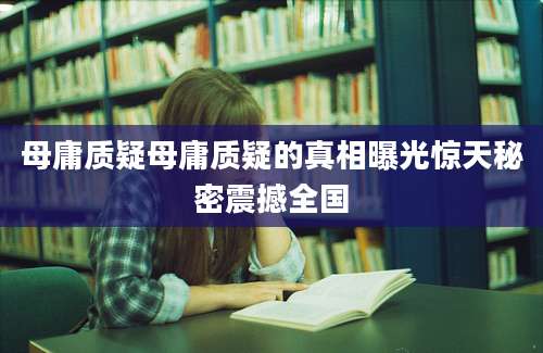 母庸质疑母庸质疑的真相曝光惊天秘密震撼全国