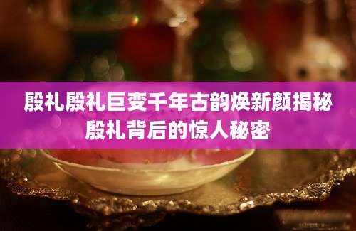 殷礼殷礼巨变千年古韵焕新颜揭秘殷礼背后的惊人秘密