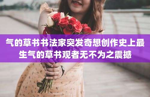 气的草书书法家突发奇想创作史上最生气的草书观者无不为之震撼