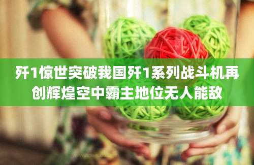歼1惊世突破我国歼1系列战斗机再创辉煌空中霸主地位无人能敌