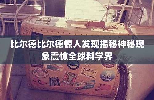 比尔德比尔德惊人发现揭秘神秘现象震惊全球科学界