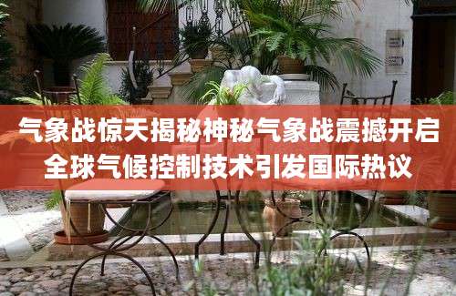气象战惊天揭秘神秘气象战震撼开启全球气候控制技术引发国际热议